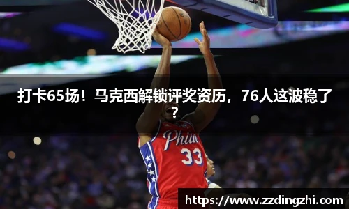 打卡65场！马克西解锁评奖资历，76人这波稳了？