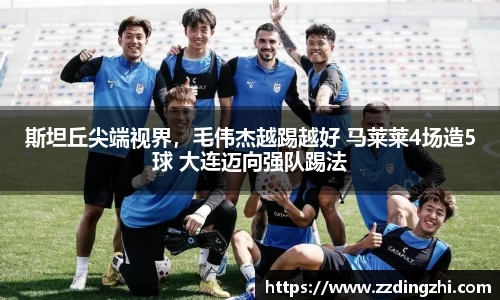 斯坦丘尖端视界，毛伟杰越踢越好 马莱莱4场造5球 大连迈向强队踢法