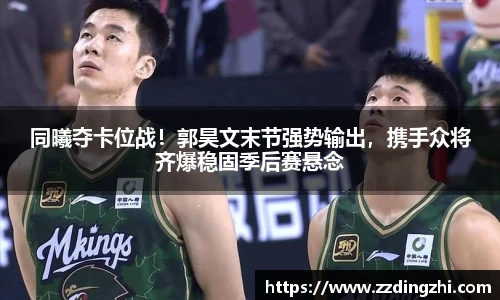 同曦夺卡位战！郭昊文末节强势输出，携手众将齐爆稳固季后赛悬念